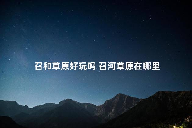 召和草原好玩吗 召河草原在哪里